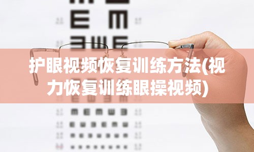 护眼视频恢复训练方法(视力恢复训练眼操视频)