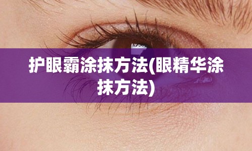 护眼霸涂抹方法(眼精华涂抹方法)