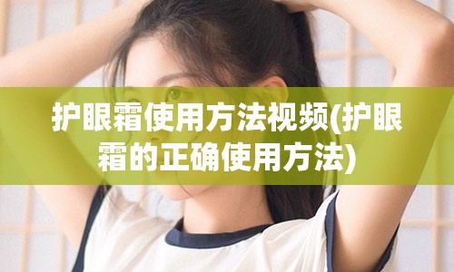 护眼霜使用方法视频(护眼霜的正确使用方法)