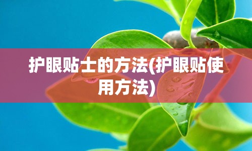 护眼贴士的方法(护眼贴使用方法)