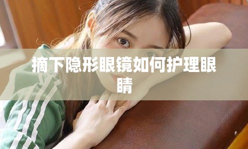 摘下隐形眼镜如何护理眼睛