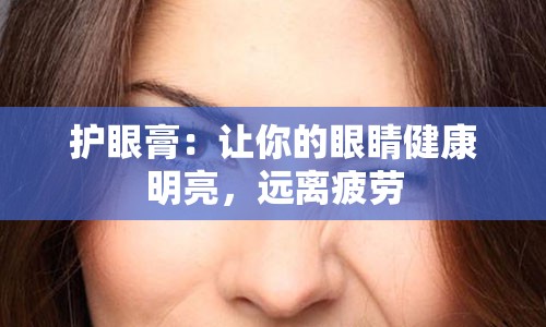 护眼膏：让你的眼睛健康明亮，远离疲劳