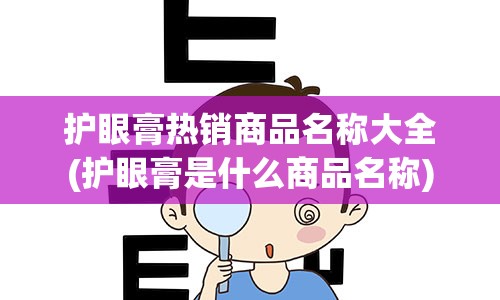 护眼膏热销商品名称大全(护眼膏是什么商品名称)