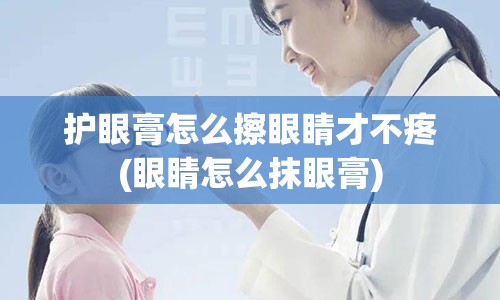 护眼膏怎么擦眼睛才不疼(眼睛怎么抹眼膏)