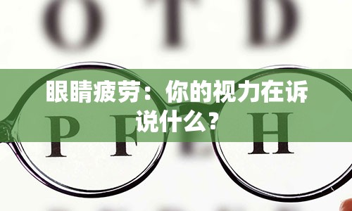 眼睛疲劳：你的视力在诉说什么？