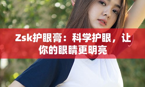 Zsk护眼膏：科学护眼，让你的眼睛更明亮