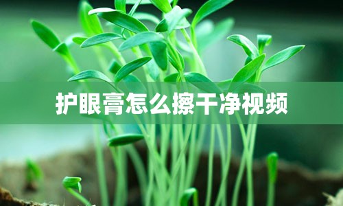 护眼膏怎么擦干净视频