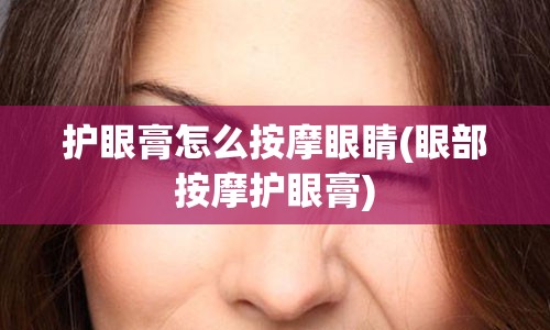 护眼膏怎么按摩眼睛(眼部按摩护眼膏)