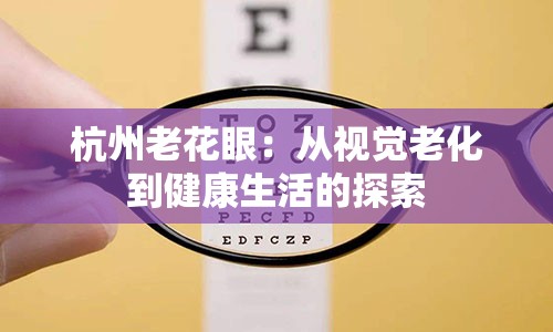 杭州老花眼：从视觉老化到健康生活的探索