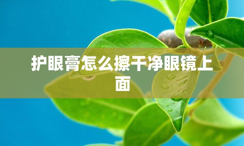 护眼膏怎么擦干净眼镜上面