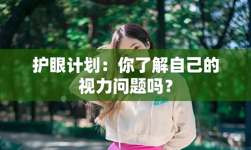 护眼计划：你了解自己的视力问题吗？