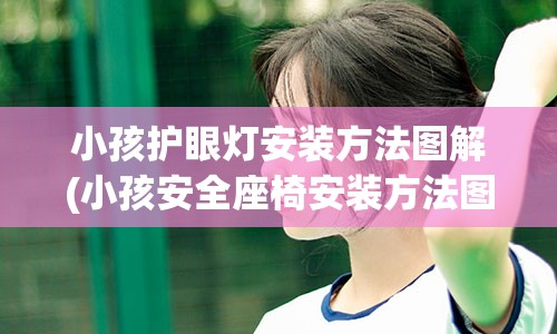 小孩护眼灯安装方法图解(小孩安全座椅安装方法图解)