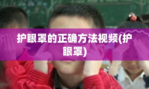 护眼罩的正确方法视频(护眼罩)