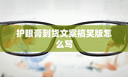 护眼膏到货文案搞笑版怎么写