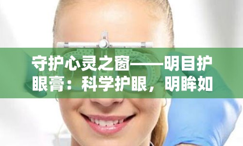 守护心灵之窗——明目护眼膏：科学护眼，明眸如初