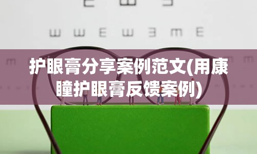 护眼膏分享案例范文(用康瞳护眼膏反馈案例)