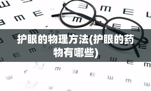 护眼的物理方法(护眼的药物有哪些)