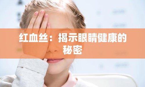 红血丝：揭示眼睛健康的秘密