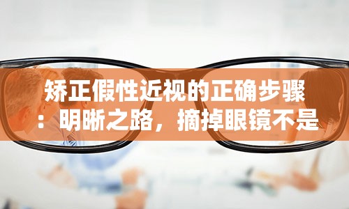 矫正假性近视的正确步骤：明晰之路，摘掉眼镜不是梦