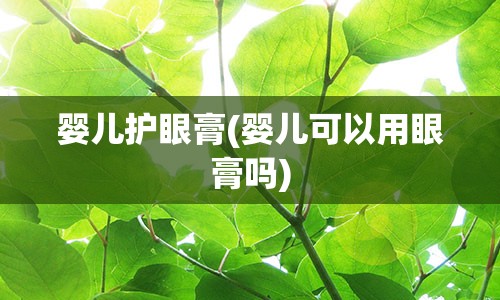 婴儿护眼膏(婴儿可以用眼膏吗)