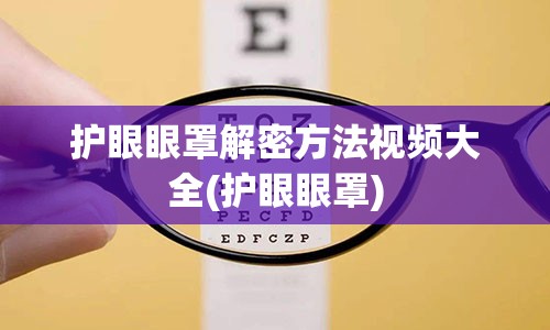 护眼眼罩解密方法视频大全(护眼眼罩)