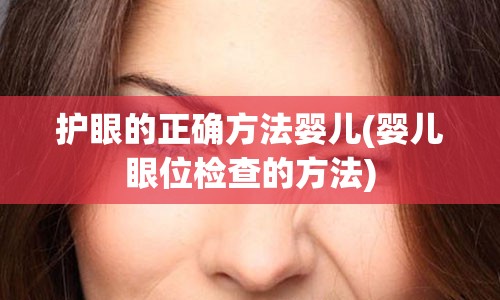 护眼的正确方法婴儿(婴儿眼位检查的方法)