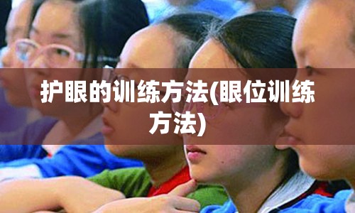 护眼的训练方法(眼位训练方法)