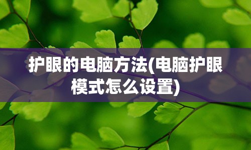 护眼的电脑方法(电脑护眼模式怎么设置)