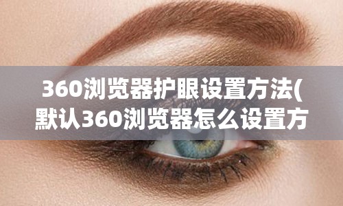 360浏览器护眼设置方法(默认360浏览器怎么设置方法)