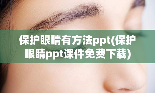 保护眼睛有方法ppt(保护眼睛ppt课件免费下载)