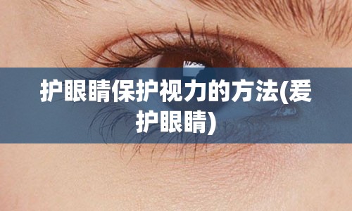 护眼睛保护视力的方法(爰护眼睛)