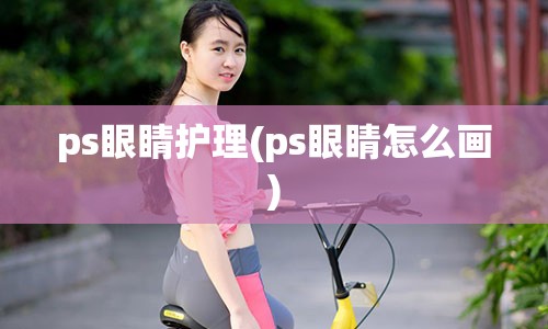 ps眼睛护理(ps眼睛怎么画)