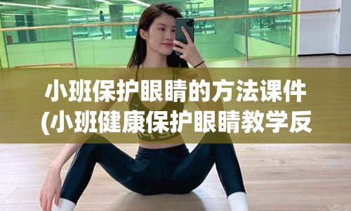 小班保护眼睛的方法课件(小班健康保护眼睛教学反思)