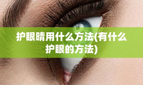 护眼晴用什么方法(有什么护眼的方法)