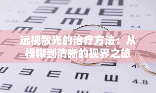 远视散光的治疗方法：从模糊到清晰的视界之旅