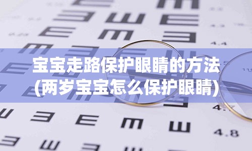 宝宝走路保护眼睛的方法(两岁宝宝怎么保护眼睛)