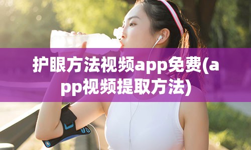 护眼方法视频app免费(app视频提取方法)