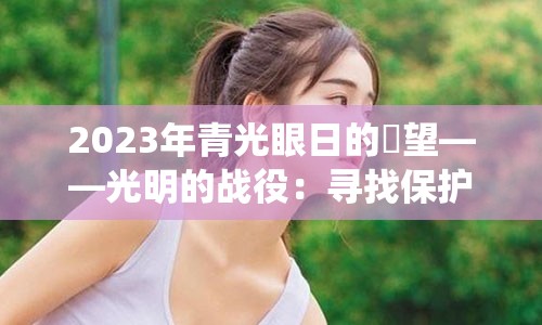 2023年青光眼日的瞭望——光明的战役：寻找保护我们的心灵之窗的方法