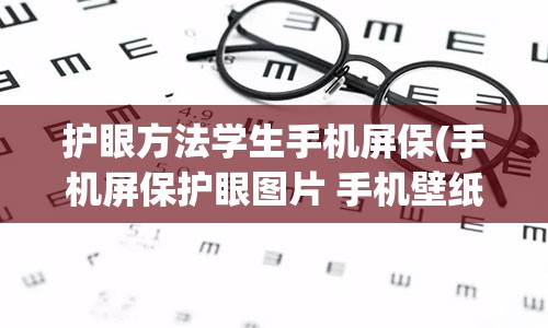 护眼方法学生手机屏保(手机屏保护眼图片 手机壁纸)