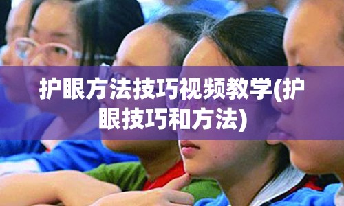 护眼方法技巧视频教学(护眼技巧和方法)