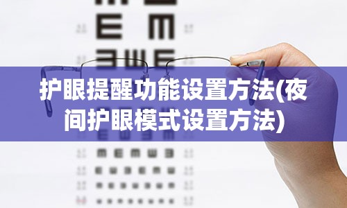 护眼提醒功能设置方法(夜间护眼模式设置方法)