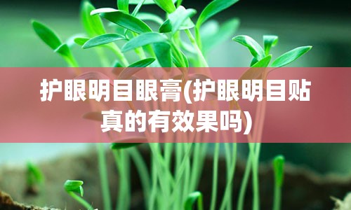 护眼明目眼膏(护眼明目贴真的有效果吗)