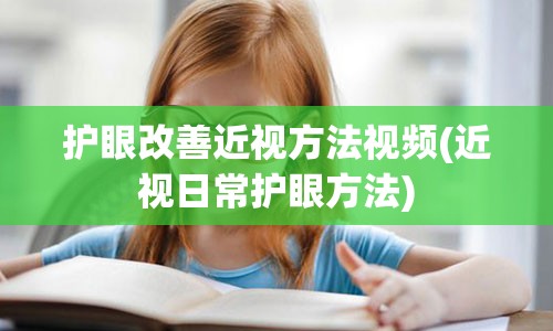 护眼改善近视方法视频(近视日常护眼方法)