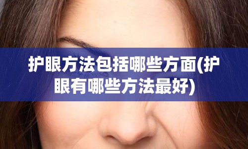 护眼方法包括哪些方面(护眼有哪些方法最好)