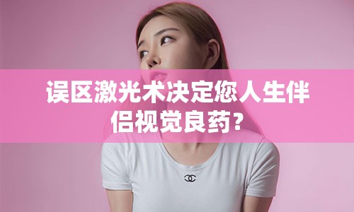 误区激光术决定您人生伴侣视觉良药？