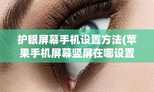 护眼屏幕手机设置方法(苹果手机屏幕竖屏在哪设置方法)