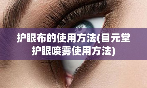 护眼布的使用方法(目元堂护眼喷雾使用方法)