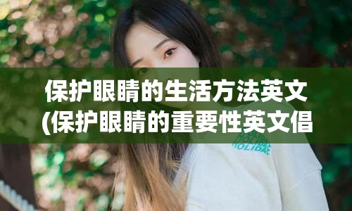 保护眼睛的生活方法英文(保护眼睛的重要性英文倡议书)