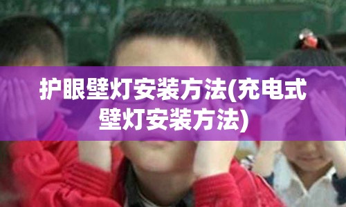 护眼壁灯安装方法(充电式壁灯安装方法)