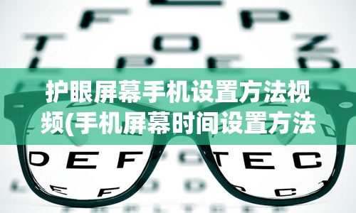 护眼屏幕手机设置方法视频(手机屏幕时间设置方法)